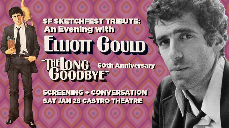 SF Sketchfest Tribute: An Evening with Elliott Gould. "The Long Goodbye" 50th Anniversary. Screening and conversation on Saturday, January 28 at Castro Theatre.